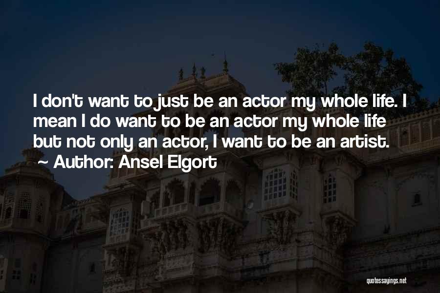 Ansel Elgort Quotes: I Don't Want To Just Be An Actor My Whole Life. I Mean I Do Want To Be An Actor