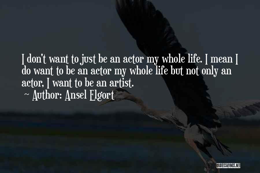 Ansel Elgort Quotes: I Don't Want To Just Be An Actor My Whole Life. I Mean I Do Want To Be An Actor