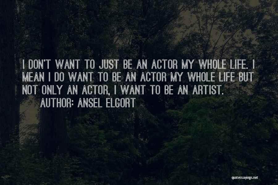 Ansel Elgort Quotes: I Don't Want To Just Be An Actor My Whole Life. I Mean I Do Want To Be An Actor