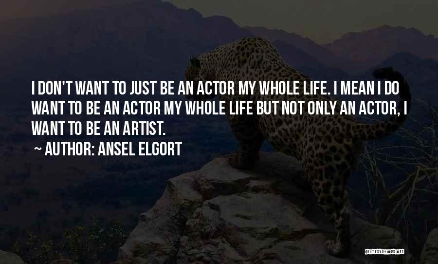 Ansel Elgort Quotes: I Don't Want To Just Be An Actor My Whole Life. I Mean I Do Want To Be An Actor