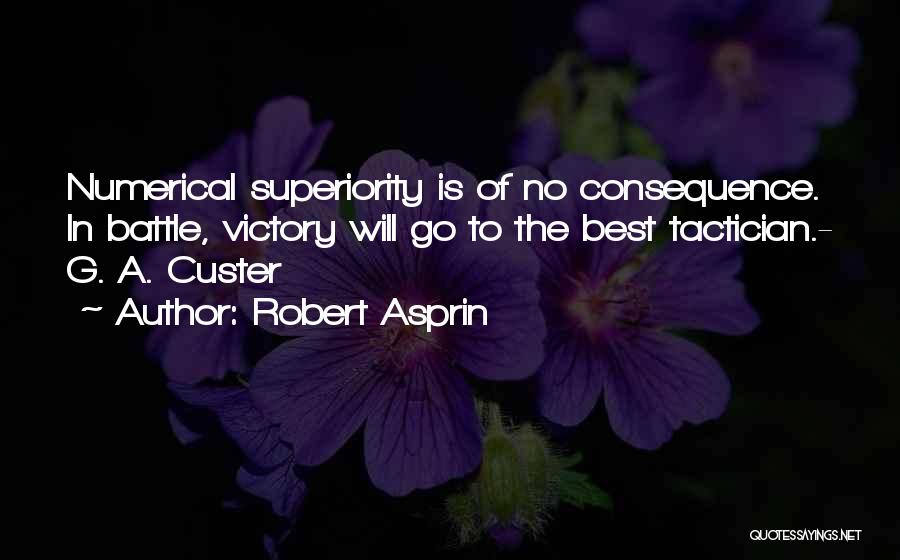 Robert Asprin Quotes: Numerical Superiority Is Of No Consequence. In Battle, Victory Will Go To The Best Tactician.- G. A. Custer