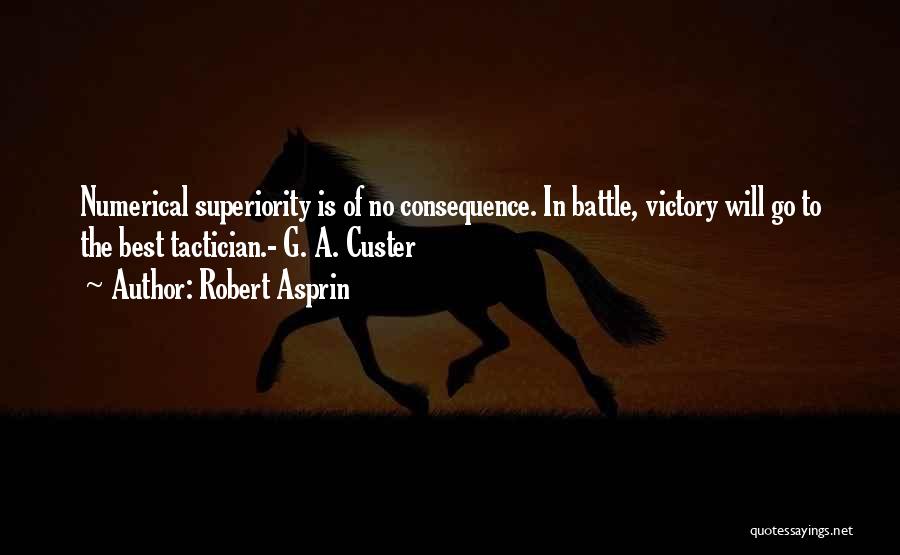 Robert Asprin Quotes: Numerical Superiority Is Of No Consequence. In Battle, Victory Will Go To The Best Tactician.- G. A. Custer