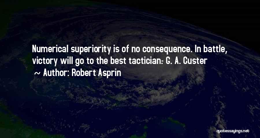 Robert Asprin Quotes: Numerical Superiority Is Of No Consequence. In Battle, Victory Will Go To The Best Tactician.- G. A. Custer