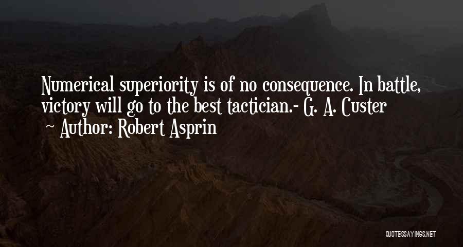 Robert Asprin Quotes: Numerical Superiority Is Of No Consequence. In Battle, Victory Will Go To The Best Tactician.- G. A. Custer