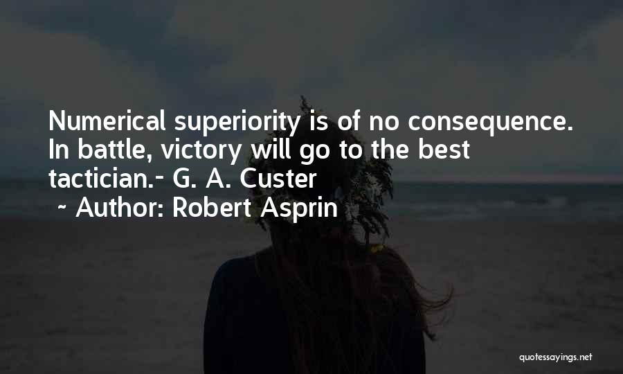 Robert Asprin Quotes: Numerical Superiority Is Of No Consequence. In Battle, Victory Will Go To The Best Tactician.- G. A. Custer