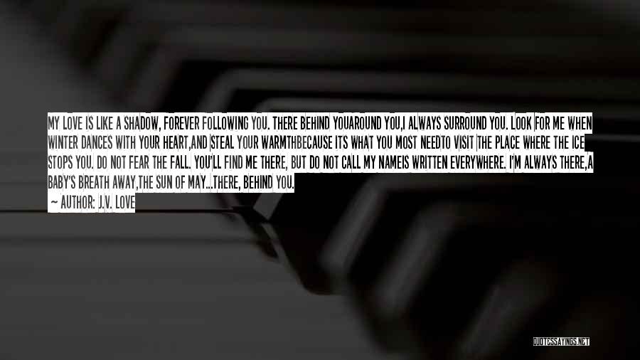 J.V. Love Quotes: My Love Is Like A Shadow, Forever Following You. There Behind Youaround You,i Always Surround You. Look For Me When