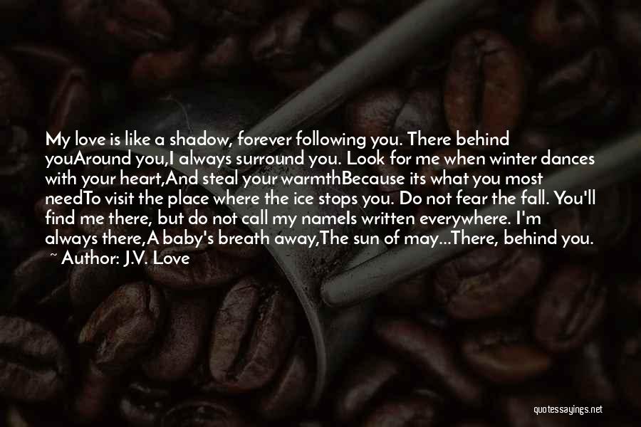 J.V. Love Quotes: My Love Is Like A Shadow, Forever Following You. There Behind Youaround You,i Always Surround You. Look For Me When