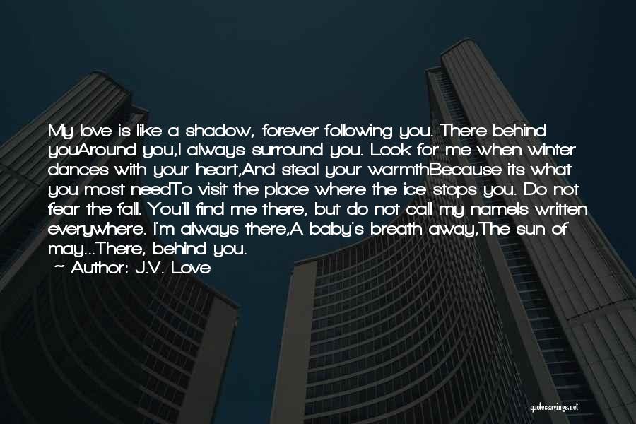 J.V. Love Quotes: My Love Is Like A Shadow, Forever Following You. There Behind Youaround You,i Always Surround You. Look For Me When