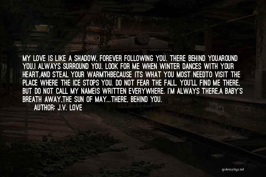 J.V. Love Quotes: My Love Is Like A Shadow, Forever Following You. There Behind Youaround You,i Always Surround You. Look For Me When