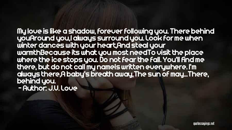 J.V. Love Quotes: My Love Is Like A Shadow, Forever Following You. There Behind Youaround You,i Always Surround You. Look For Me When