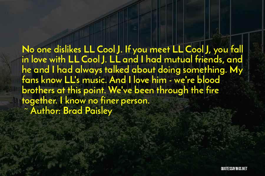 Brad Paisley Quotes: No One Dislikes Ll Cool J. If You Meet Ll Cool J, You Fall In Love With Ll Cool J.