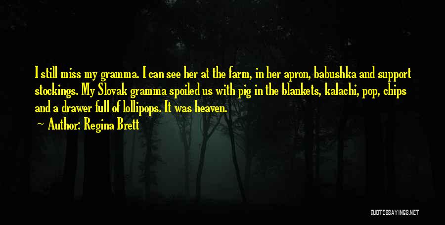 Regina Brett Quotes: I Still Miss My Gramma. I Can See Her At The Farm, In Her Apron, Babushka And Support Stockings. My
