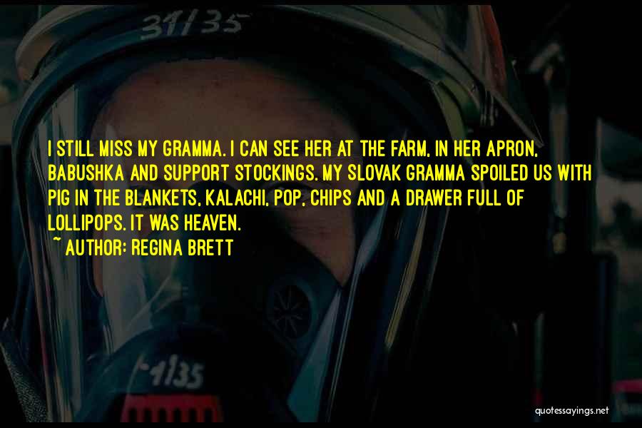 Regina Brett Quotes: I Still Miss My Gramma. I Can See Her At The Farm, In Her Apron, Babushka And Support Stockings. My
