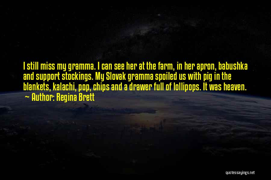 Regina Brett Quotes: I Still Miss My Gramma. I Can See Her At The Farm, In Her Apron, Babushka And Support Stockings. My