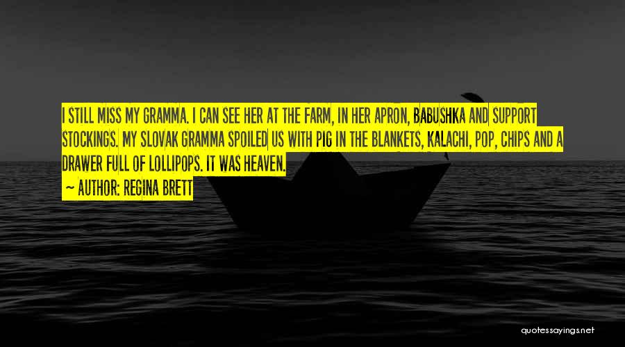 Regina Brett Quotes: I Still Miss My Gramma. I Can See Her At The Farm, In Her Apron, Babushka And Support Stockings. My