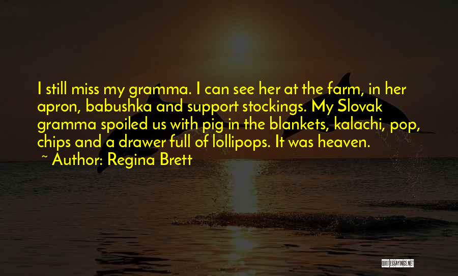 Regina Brett Quotes: I Still Miss My Gramma. I Can See Her At The Farm, In Her Apron, Babushka And Support Stockings. My