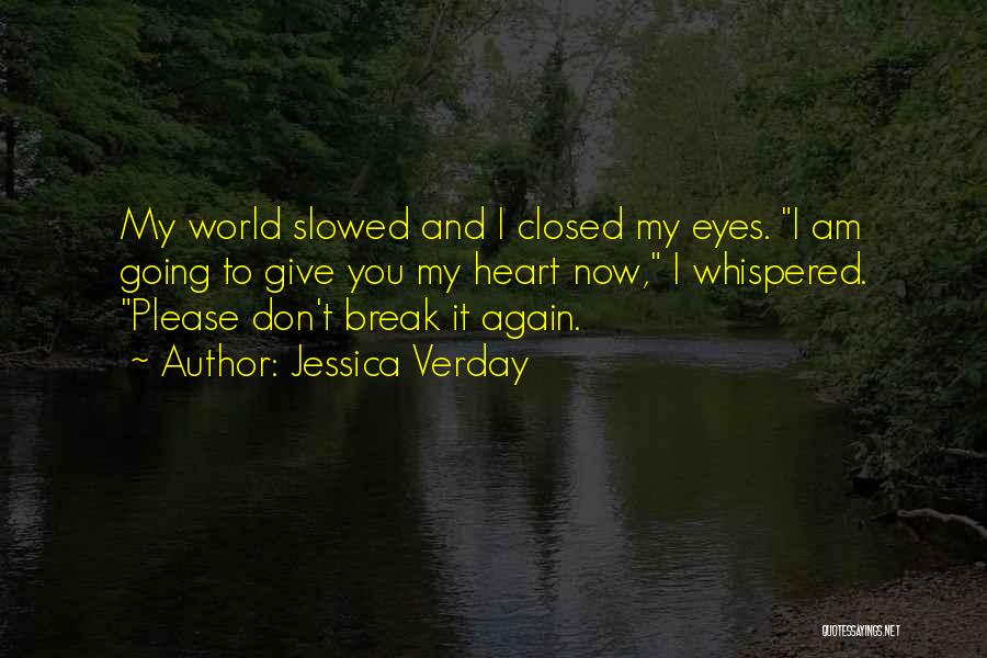 Jessica Verday Quotes: My World Slowed And I Closed My Eyes. I Am Going To Give You My Heart Now, I Whispered. Please