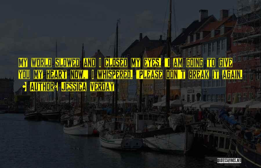 Jessica Verday Quotes: My World Slowed And I Closed My Eyes. I Am Going To Give You My Heart Now, I Whispered. Please