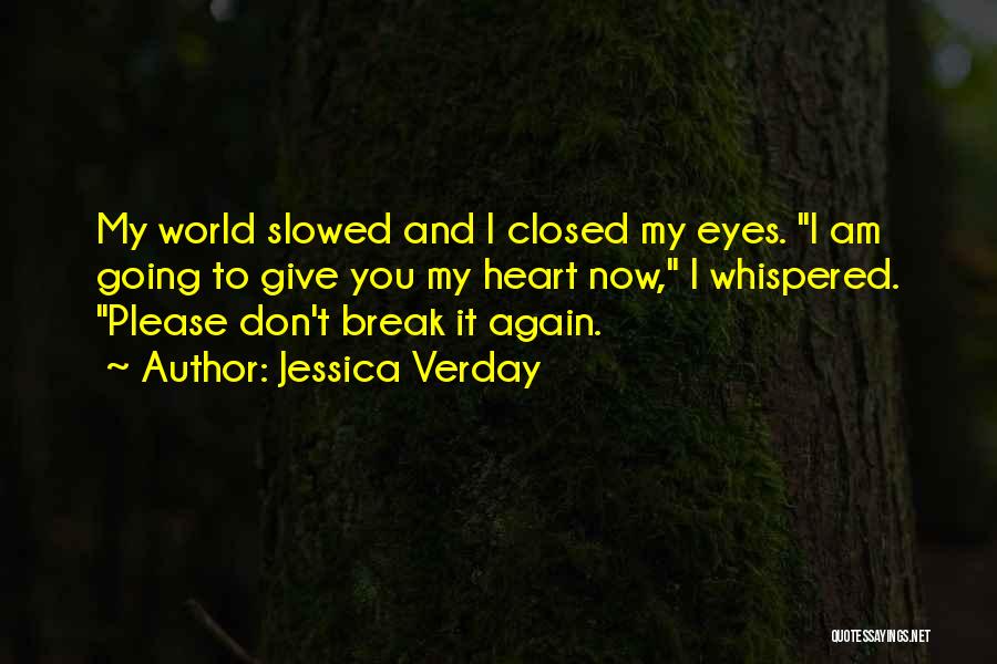 Jessica Verday Quotes: My World Slowed And I Closed My Eyes. I Am Going To Give You My Heart Now, I Whispered. Please