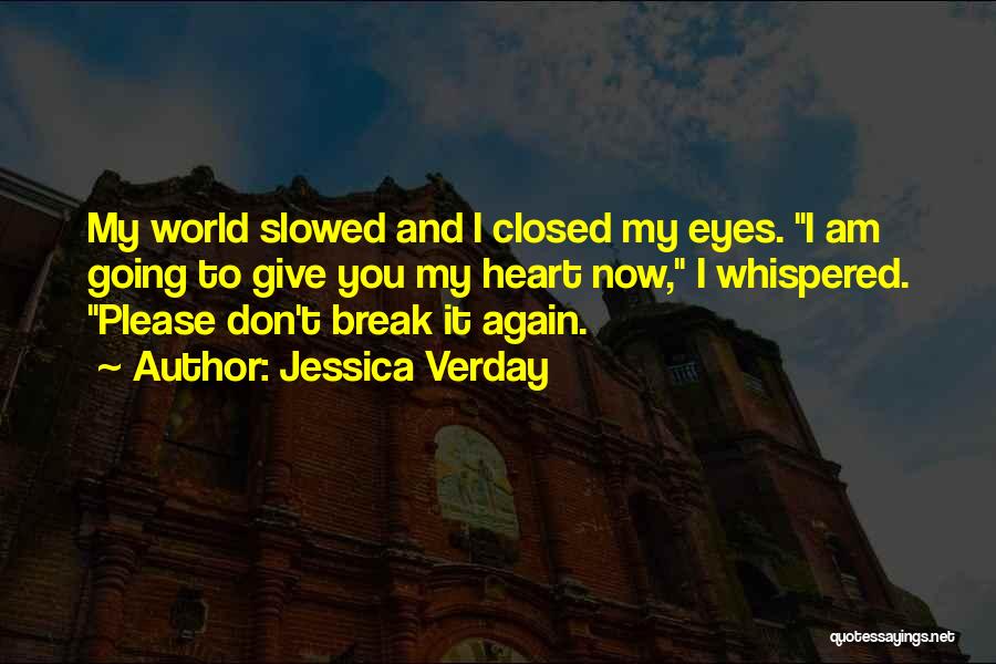 Jessica Verday Quotes: My World Slowed And I Closed My Eyes. I Am Going To Give You My Heart Now, I Whispered. Please