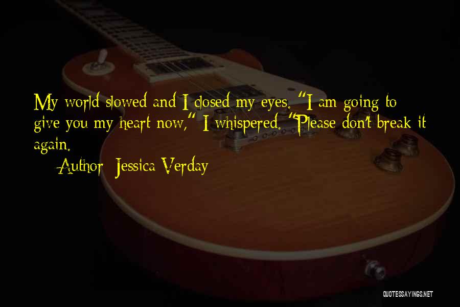 Jessica Verday Quotes: My World Slowed And I Closed My Eyes. I Am Going To Give You My Heart Now, I Whispered. Please