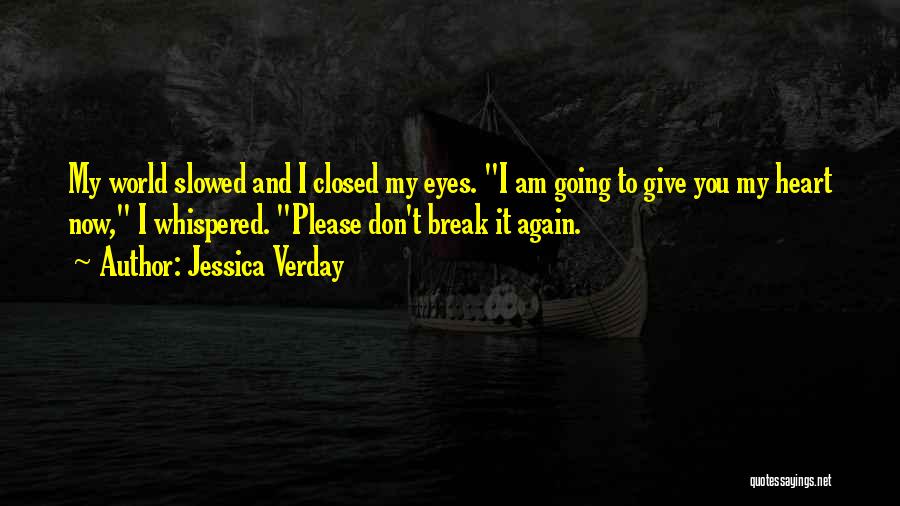 Jessica Verday Quotes: My World Slowed And I Closed My Eyes. I Am Going To Give You My Heart Now, I Whispered. Please