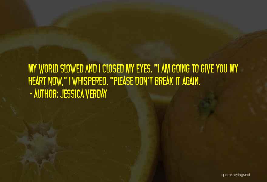 Jessica Verday Quotes: My World Slowed And I Closed My Eyes. I Am Going To Give You My Heart Now, I Whispered. Please