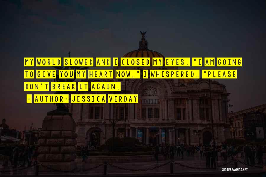 Jessica Verday Quotes: My World Slowed And I Closed My Eyes. I Am Going To Give You My Heart Now, I Whispered. Please