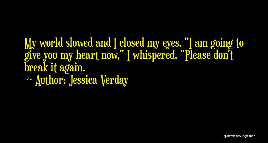 Jessica Verday Quotes: My World Slowed And I Closed My Eyes. I Am Going To Give You My Heart Now, I Whispered. Please