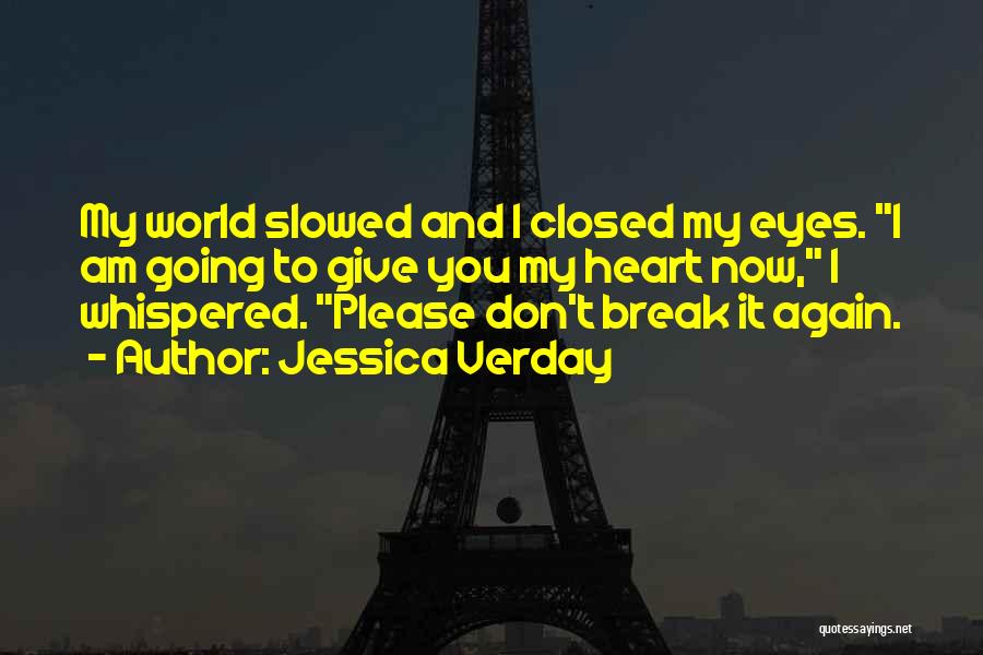 Jessica Verday Quotes: My World Slowed And I Closed My Eyes. I Am Going To Give You My Heart Now, I Whispered. Please