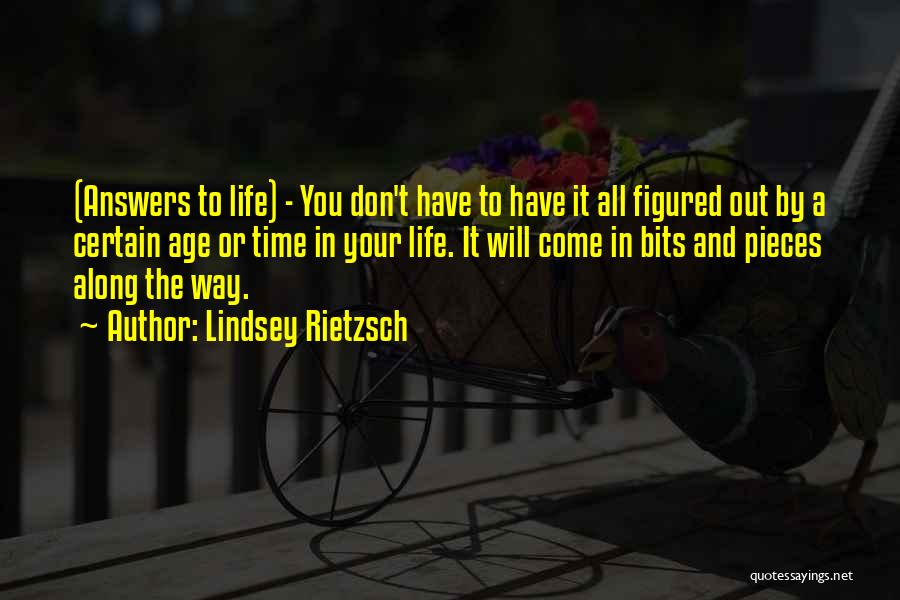 Lindsey Rietzsch Quotes: (answers To Life) - You Don't Have To Have It All Figured Out By A Certain Age Or Time In