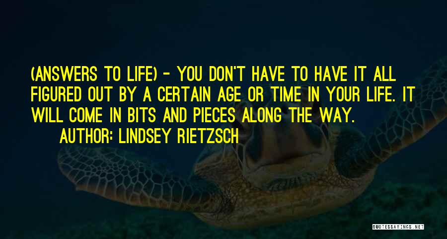 Lindsey Rietzsch Quotes: (answers To Life) - You Don't Have To Have It All Figured Out By A Certain Age Or Time In