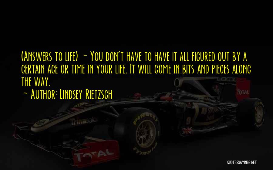 Lindsey Rietzsch Quotes: (answers To Life) - You Don't Have To Have It All Figured Out By A Certain Age Or Time In