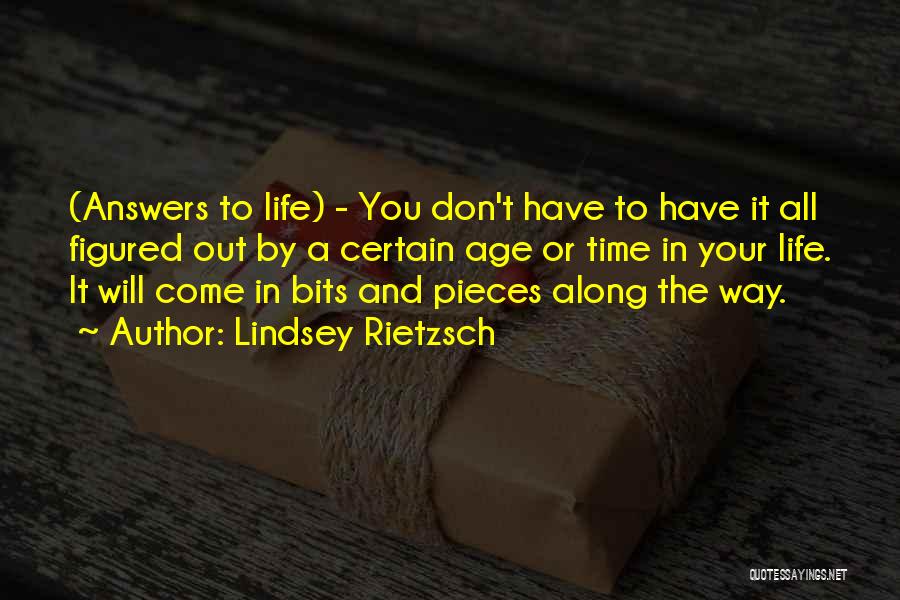 Lindsey Rietzsch Quotes: (answers To Life) - You Don't Have To Have It All Figured Out By A Certain Age Or Time In