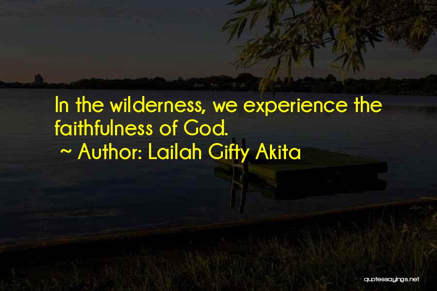 Lailah Gifty Akita Quotes: In The Wilderness, We Experience The Faithfulness Of God.