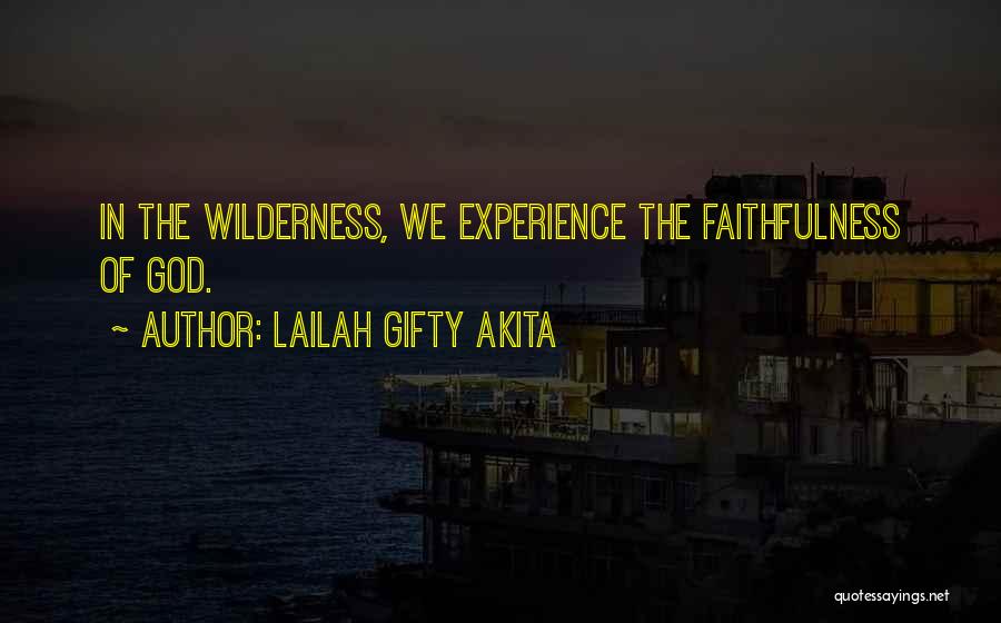 Lailah Gifty Akita Quotes: In The Wilderness, We Experience The Faithfulness Of God.
