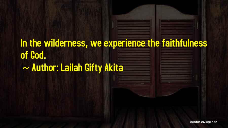 Lailah Gifty Akita Quotes: In The Wilderness, We Experience The Faithfulness Of God.