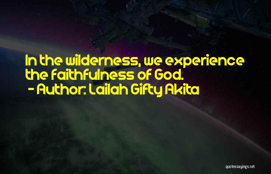 Lailah Gifty Akita Quotes: In The Wilderness, We Experience The Faithfulness Of God.