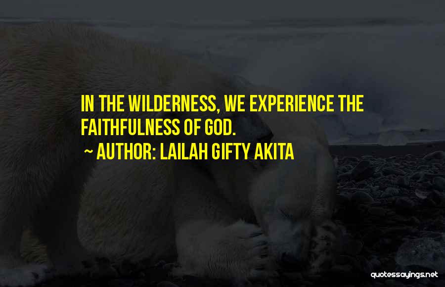 Lailah Gifty Akita Quotes: In The Wilderness, We Experience The Faithfulness Of God.