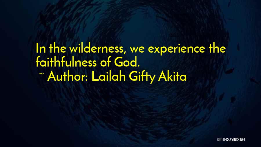 Lailah Gifty Akita Quotes: In The Wilderness, We Experience The Faithfulness Of God.