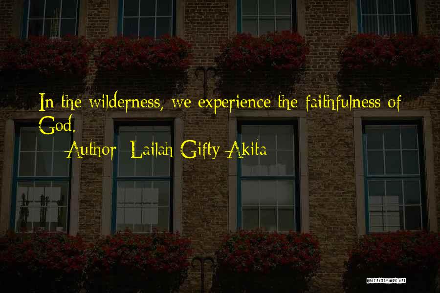 Lailah Gifty Akita Quotes: In The Wilderness, We Experience The Faithfulness Of God.
