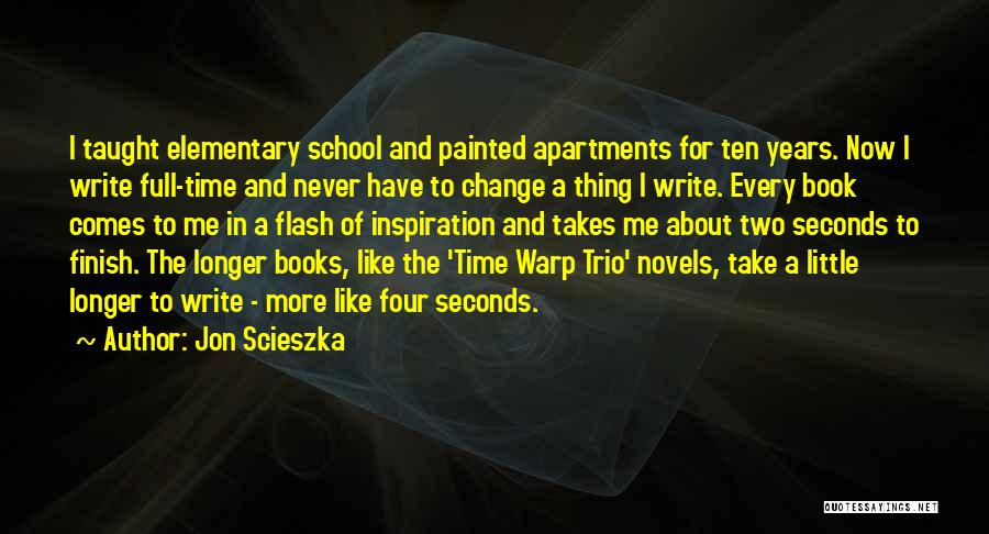 Jon Scieszka Quotes: I Taught Elementary School And Painted Apartments For Ten Years. Now I Write Full-time And Never Have To Change A