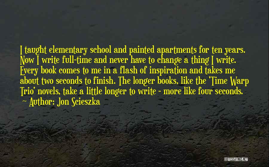 Jon Scieszka Quotes: I Taught Elementary School And Painted Apartments For Ten Years. Now I Write Full-time And Never Have To Change A