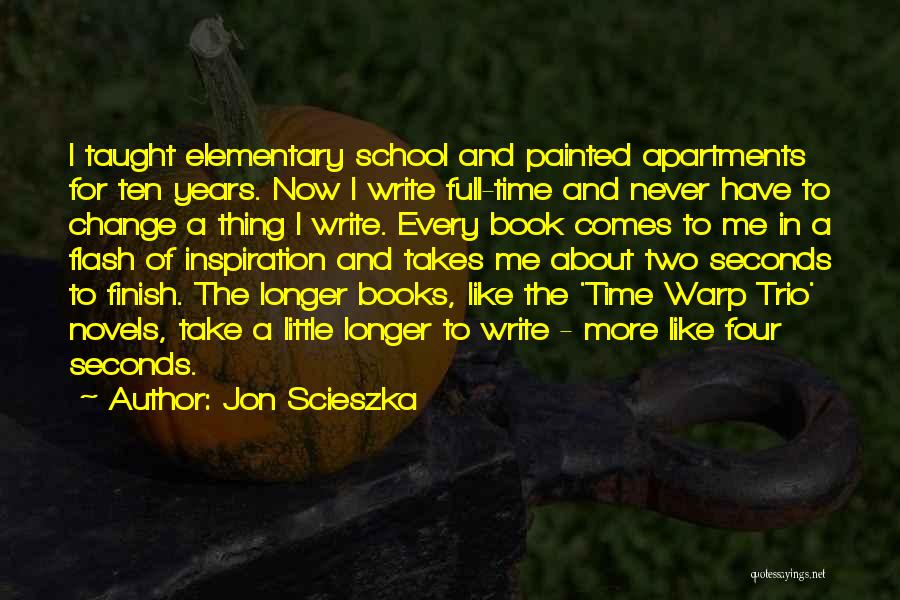 Jon Scieszka Quotes: I Taught Elementary School And Painted Apartments For Ten Years. Now I Write Full-time And Never Have To Change A