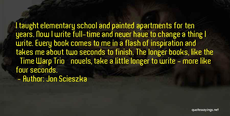 Jon Scieszka Quotes: I Taught Elementary School And Painted Apartments For Ten Years. Now I Write Full-time And Never Have To Change A