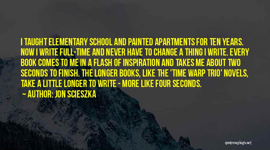 Jon Scieszka Quotes: I Taught Elementary School And Painted Apartments For Ten Years. Now I Write Full-time And Never Have To Change A