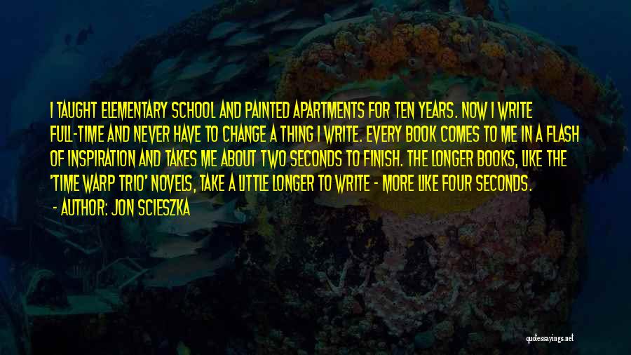 Jon Scieszka Quotes: I Taught Elementary School And Painted Apartments For Ten Years. Now I Write Full-time And Never Have To Change A