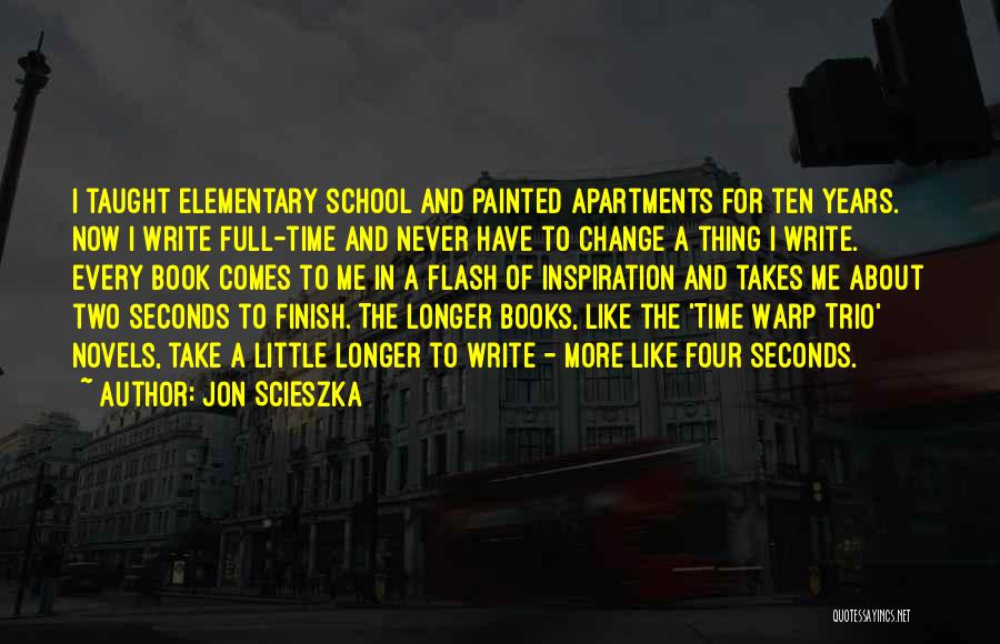 Jon Scieszka Quotes: I Taught Elementary School And Painted Apartments For Ten Years. Now I Write Full-time And Never Have To Change A