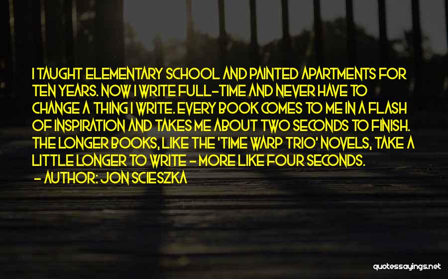 Jon Scieszka Quotes: I Taught Elementary School And Painted Apartments For Ten Years. Now I Write Full-time And Never Have To Change A