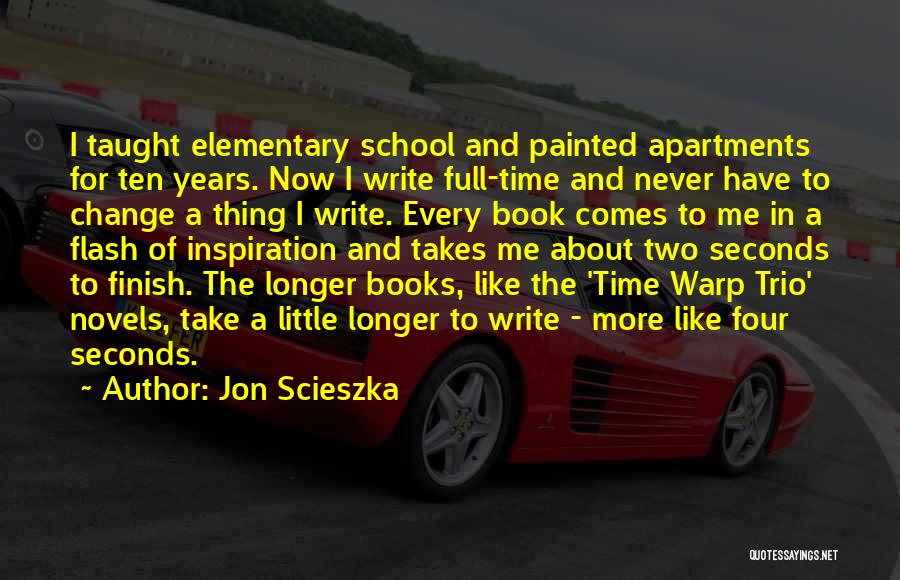 Jon Scieszka Quotes: I Taught Elementary School And Painted Apartments For Ten Years. Now I Write Full-time And Never Have To Change A